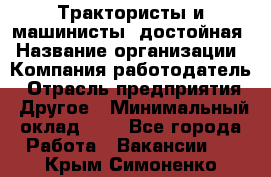 Трактористы и машинисты. достойная › Название организации ­ Компания-работодатель › Отрасль предприятия ­ Другое › Минимальный оклад ­ 1 - Все города Работа » Вакансии   . Крым,Симоненко